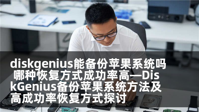 diskgenius能备份苹果系统吗 哪种恢复方式成功率高—DiskGenius备份苹果系统方法及高成功率恢复方式探讨