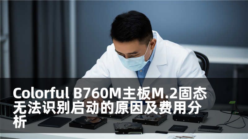 Colorful B760M主板M.2固态无法识别启动的原因及费用分析