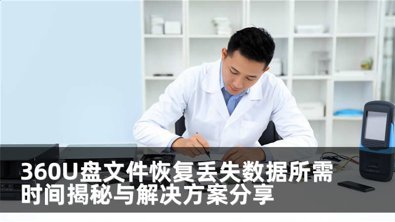 360U盘文件恢复丢失数据所需时间揭秘与解决方案分享