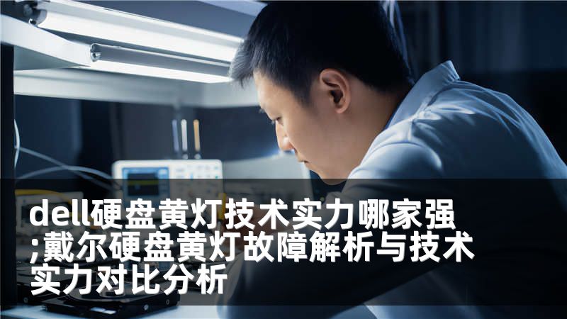 dell硬盘黄灯技术实力哪家强;戴尔硬盘黄灯故障解析与技术实力对比分析