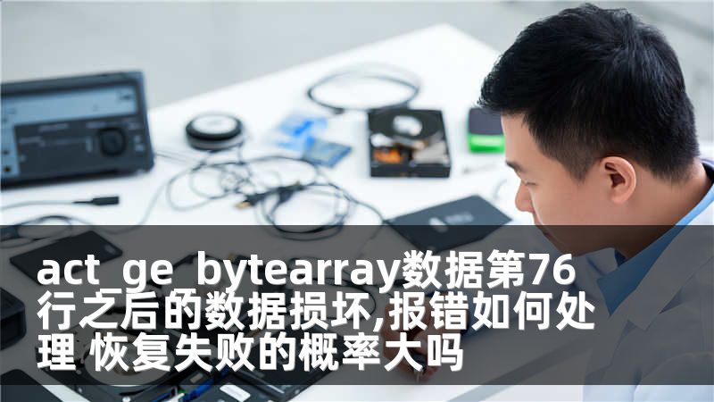 act_ge_bytearray数据第76行之后的数据损坏,报错如何处理 恢复失败的概率大吗