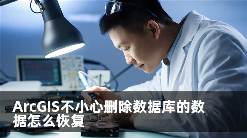 ArcGIS不小心删除数据库的数据怎么恢复