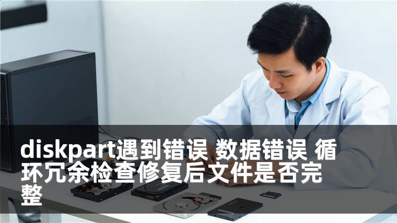 diskpart遇到错误 数据错误 循环冗余检查修复后文件是否完整