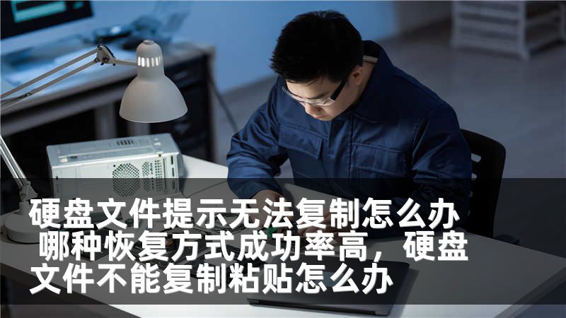 硬盘文件提示无法复制怎么办 哪种恢复方式成功率高，硬盘文件不能复制粘贴怎么办