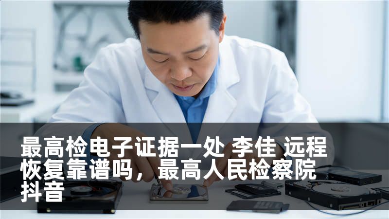 最高检电子证据一处 李佳 远程恢复靠谱吗，最高人民检察院抖音