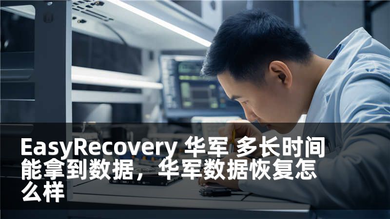 EasyRecovery 华军 多长时间能拿到数据，华军数据恢复怎么样