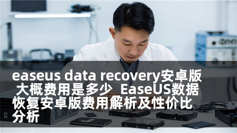 easeus data recovery安卓版 大概费用是多少_EaseUS数据恢复安卓版费用解析及性价比分析