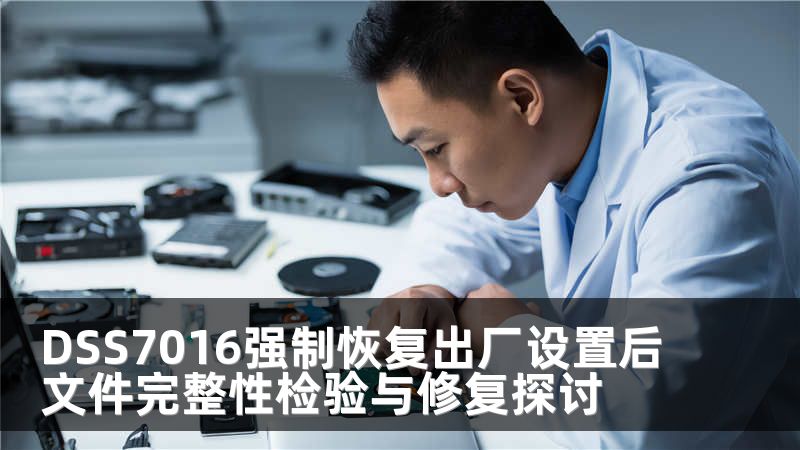 DSS7016强制恢复出厂设置后文件完整性检验与修复探讨