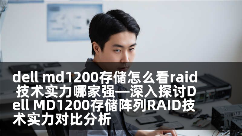 dell md1200存储怎么看raid 技术实力哪家强—深入探讨Dell MD1200存储阵列RAID技术实力对比分析