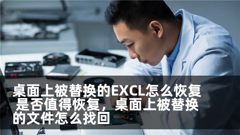 桌面上被替换的EXCL怎么恢复 是否值得恢复，桌面上被替换的文件怎么找回