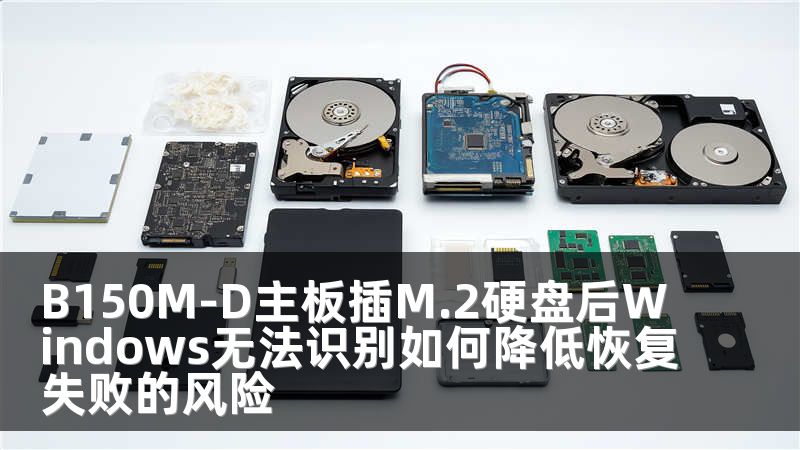 B150M-D主板插M.2硬盘后Windows无法识别如何降低恢复失败的风险