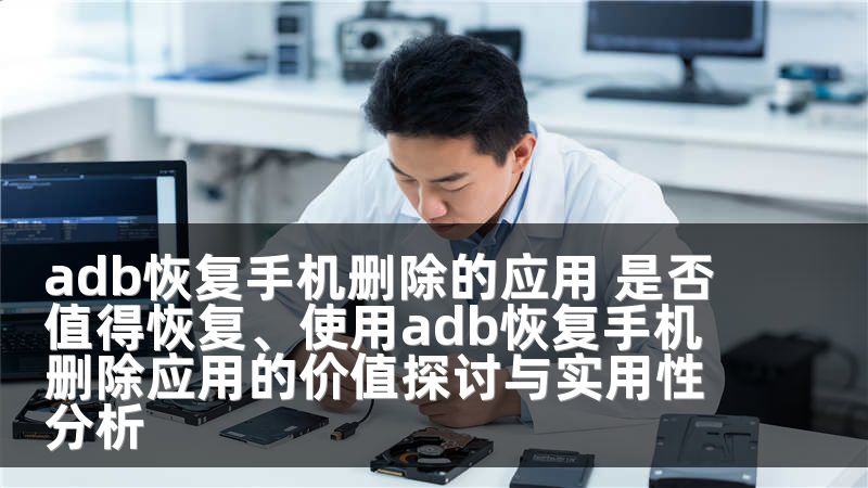adb恢复手机删除的应用 是否值得恢复、使用adb恢复手机删除应用的价值探讨与实用性分析