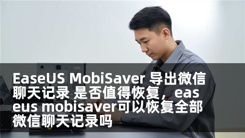 EaseUS MobiSaver 导出微信聊天记录 是否值得恢复，easeus mobisaver可以恢复全部微信聊天记录吗