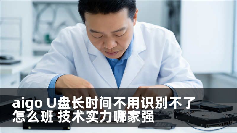 aigo U盘长时间不用识别不了怎么班 技术实力哪家强
