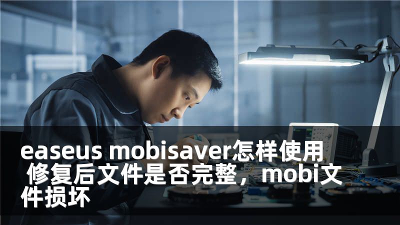 easeus mobisaver怎样使用 修复后文件是否完整，mobi文件损坏