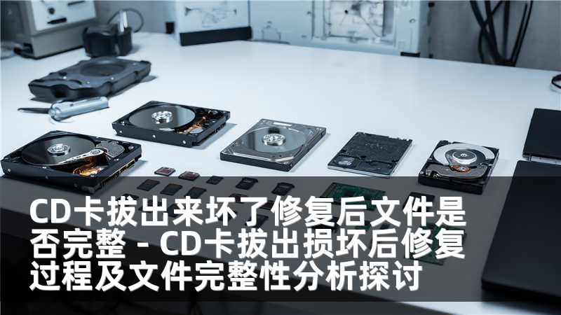 CD卡拔出来坏了修复后文件是否完整 - CD卡拔出损坏后修复过程及文件完整性分析探讨