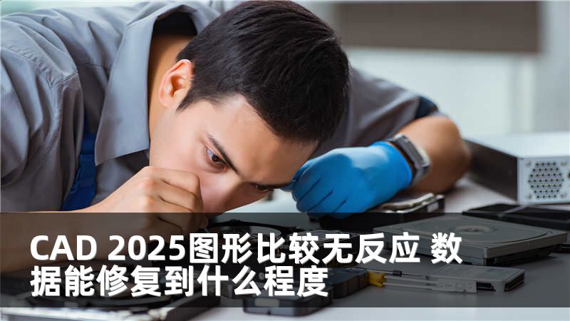 CAD 2025图形比较无反应 数据能修复到什么程度