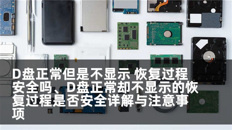 D盘正常但是不显示 恢复过程安全吗、D盘正常却不显示的恢复过程是否安全详解与注意事项