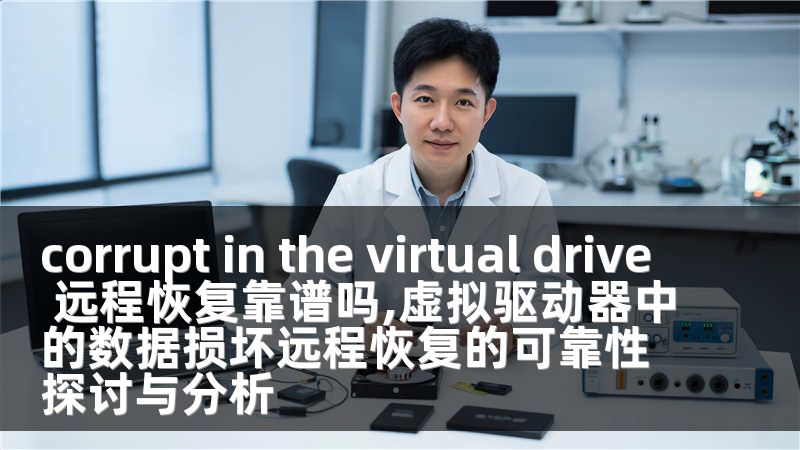 corrupt in the virtual drive 远程恢复靠谱吗,虚拟驱动器中的数据损坏远程恢复的可靠性探讨与分析