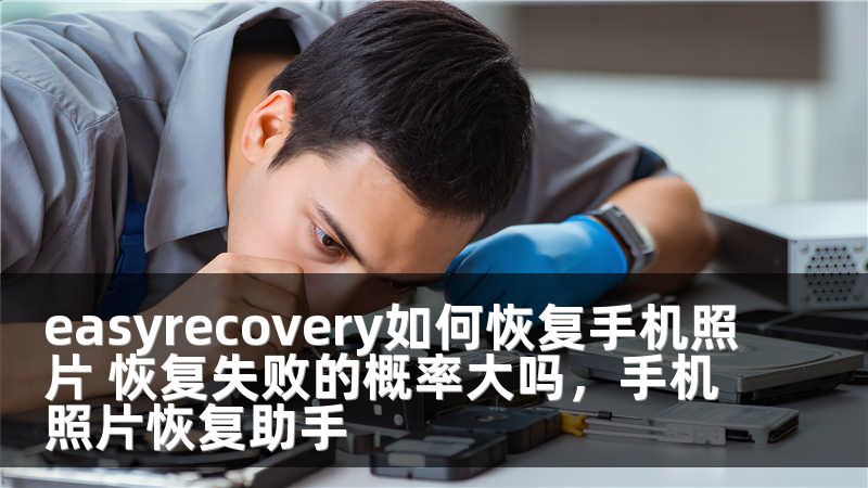 easyrecovery如何恢复手机照片 恢复失败的概率大吗，手机照片恢复助手