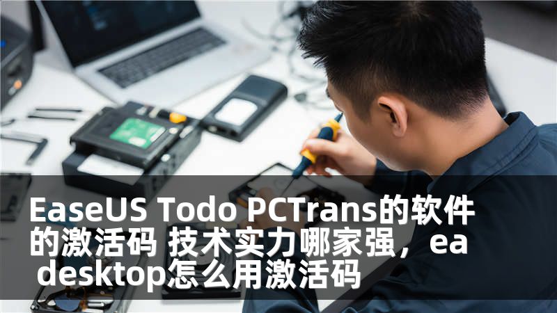 EaseUS Todo PCTrans的软件的激活码 技术实力哪家强，ea desktop怎么用激活码