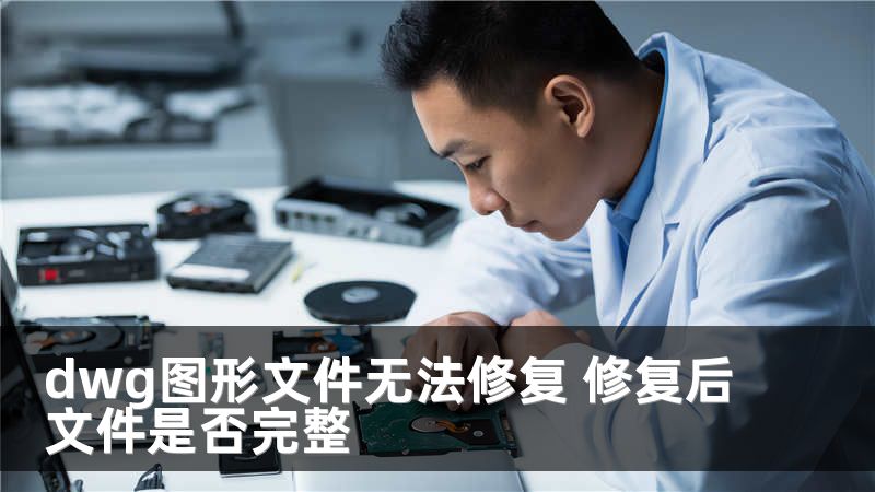 dwg图形文件无法修复 修复后文件是否完整