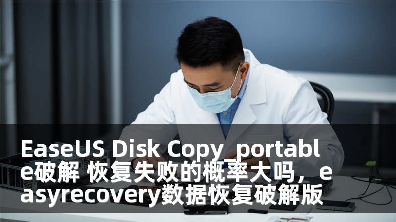EaseUS Disk Copy_portable破解 恢复失败的概率大吗，easyrecovery数据恢复破解版