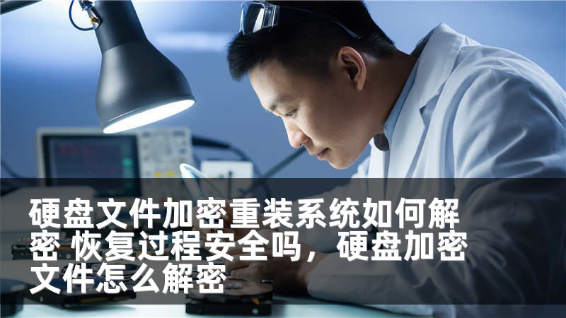 硬盘文件加密重装系统如何解密 恢复过程安全吗，硬盘加密文件怎么解密
