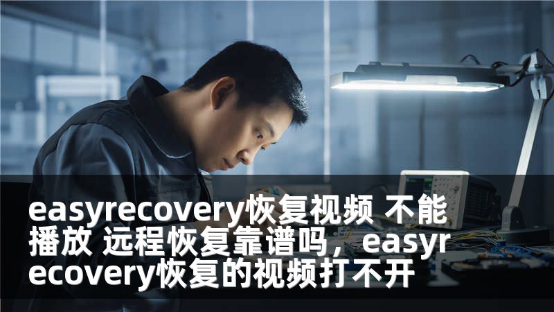 easyrecovery恢复视频 不能播放 远程恢复靠谱吗，easyrecovery恢复的视频打不开