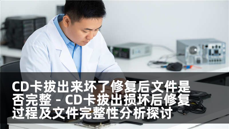 CD卡拔出来坏了修复后文件是否完整 - CD卡拔出损坏后修复过程及文件完整性分析探讨