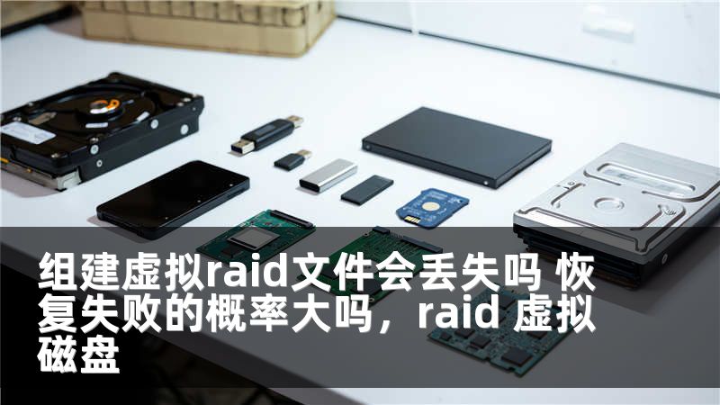 组建虚拟raid文件会丢失吗 恢复失败的概率大吗，raid 虚拟磁盘