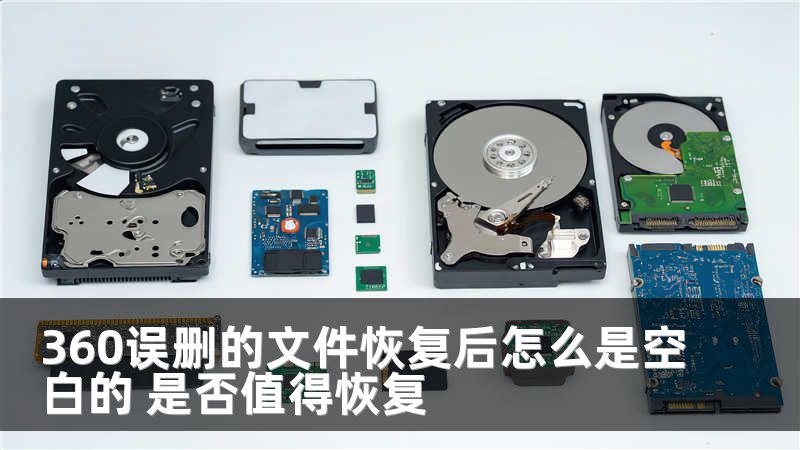 360误删的文件恢复后怎么是空白的 是否值得恢复