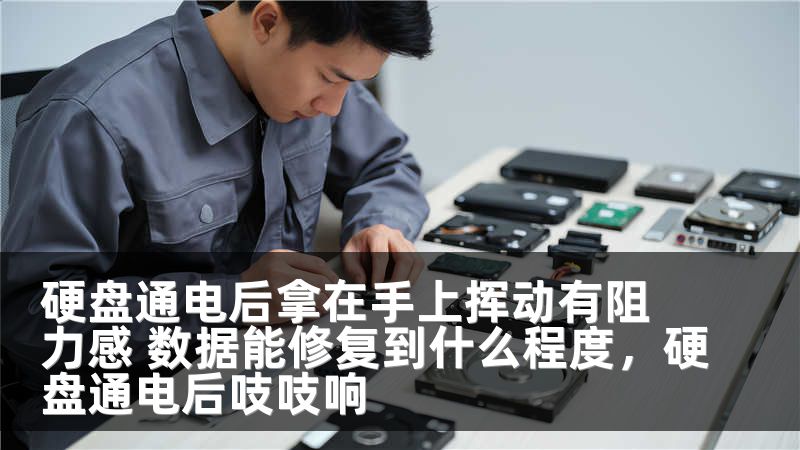 硬盘通电后拿在手上挥动有阻力感 数据能修复到什么程度，硬盘通电后吱吱响
