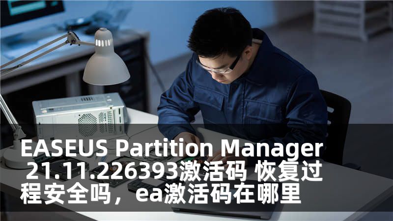 EASEUS Partition Manager 21.11.226393激活码 恢复过程安全吗，ea激活码在哪里