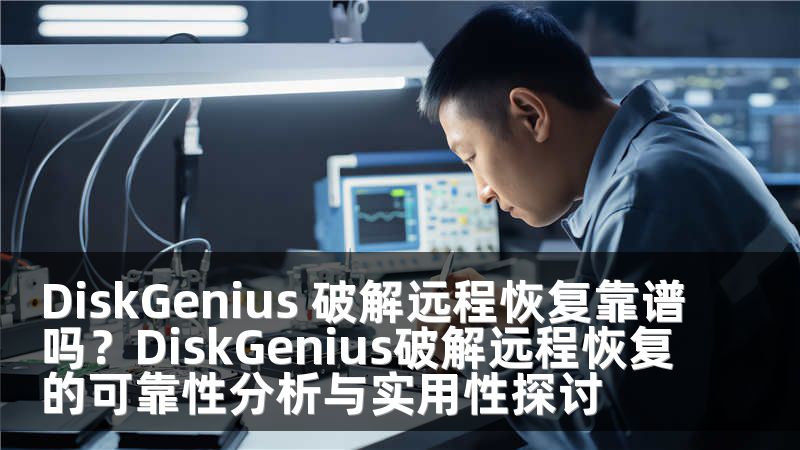 DiskGenius 破解远程恢复靠谱吗？DiskGenius破解远程恢复的可靠性分析与实用性探讨
