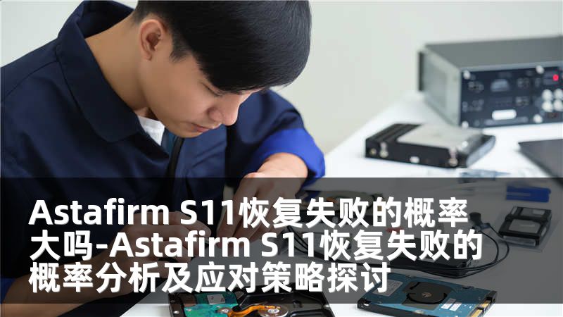 Astafirm S11恢复失败的概率大吗-Astafirm S11恢复失败的概率分析及应对策略探讨