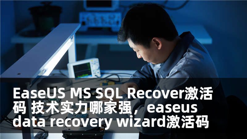 EaseUS MS SQL Recover激活码 技术实力哪家强，easeus data recovery wizard激活码