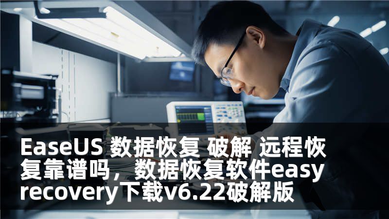 EaseUS 数据恢复 破解 远程恢复靠谱吗，数据恢复软件easyrecovery下载v6.22破解版
