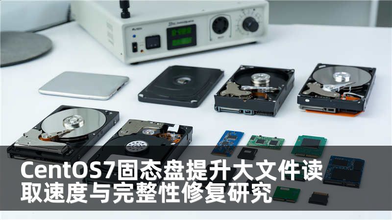 CentOS7固态盘提升大文件读取速度与完整性修复研究