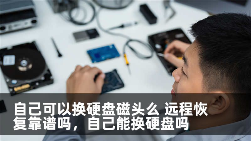 自己可以换硬盘磁头么 远程恢复靠谱吗，自己能换硬盘吗