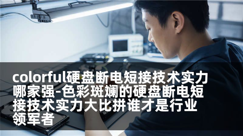 colorful硬盘断电短接技术实力哪家强-色彩斑斓的硬盘断电短接技术实力大比拼谁才是行业领军者