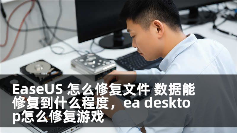 EaseUS 怎么修复文件 数据能修复到什么程度，ea desktop怎么修复游戏