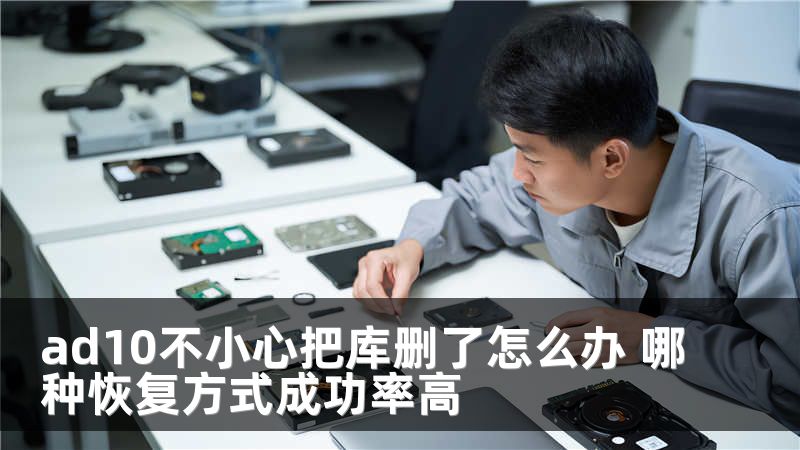 ad10不小心把库删了怎么办 哪种恢复方式成功率高