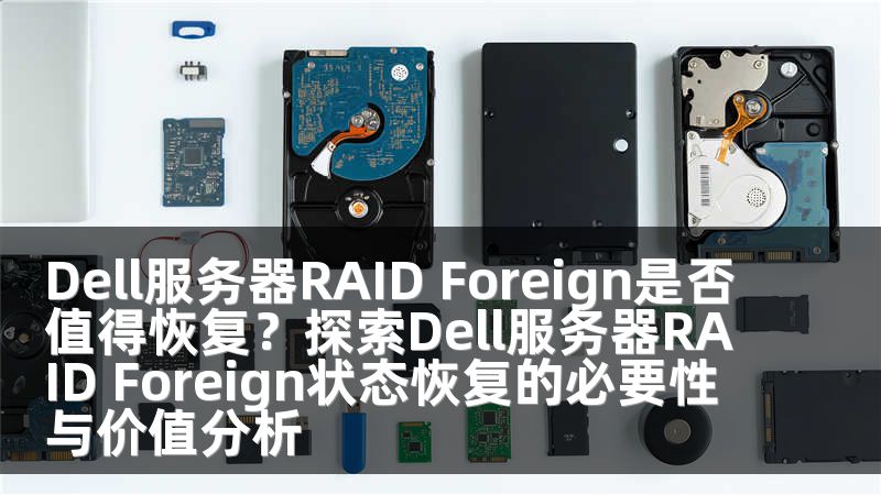 Dell服务器RAID Foreign是否值得恢复？探索Dell服务器RAID Foreign状态恢复的必要性与价值分析