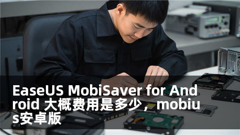 EaseUS MobiSaver for Android 大概费用是多少，mobius安卓版