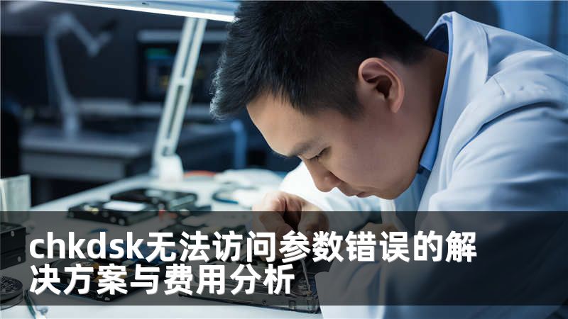 chkdsk无法访问参数错误的解决方案与费用分析
