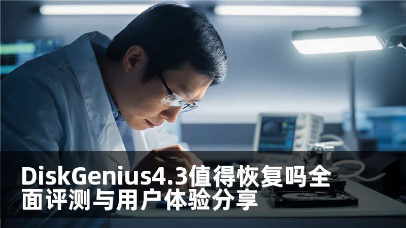 DiskGenius4.3值得恢复吗全面评测与用户体验分享