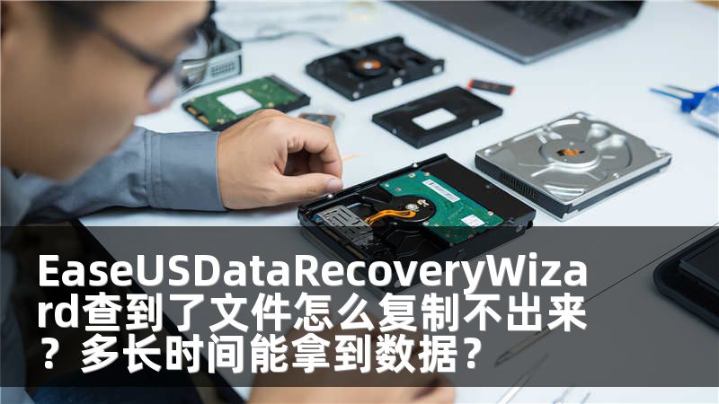 EaseUSDataRecoveryWizard查到了文件怎么复制不出来？多长时间能拿到数据？