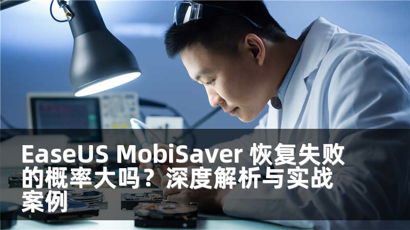 EaseUS MobiSaver 恢复失败的概率大吗？深度解析与实战案例