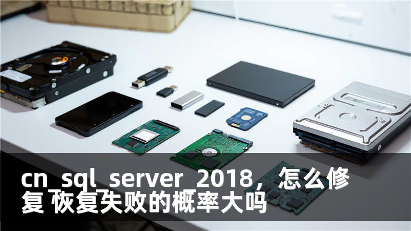 cn_sql_server_2018，怎么修复 恢复失败的概率大吗